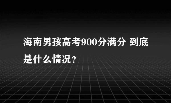 海南男孩高考900分满分 到底是什么情况？