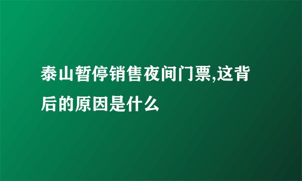 泰山暂停销售夜间门票,这背后的原因是什么