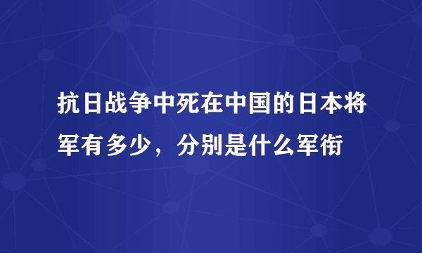 抗日战争中死在中国的日本将军有多少，分别是什么军衔