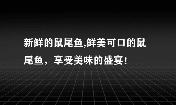 新鲜的鼠尾鱼,鲜美可口的鼠尾鱼，享受美味的盛宴！