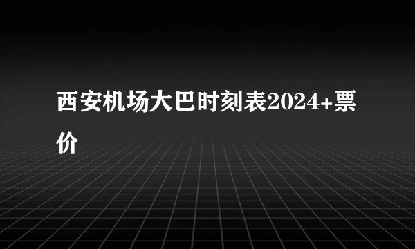 西安机场大巴时刻表2024+票价