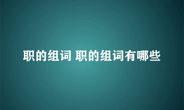 职的组词 职的组词有哪些