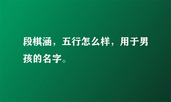 段棋涵，五行怎么样，用于男孩的名字。