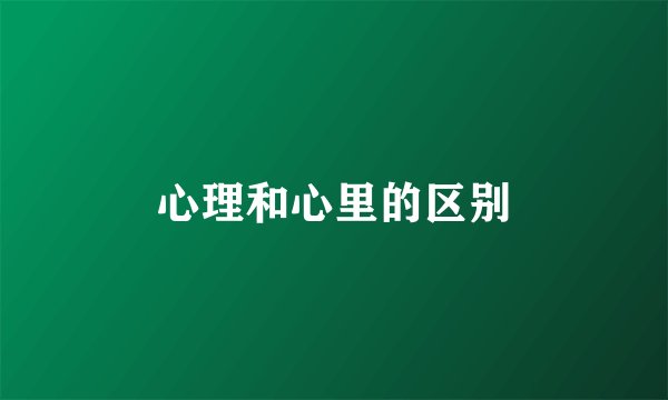 心理和心里的区别