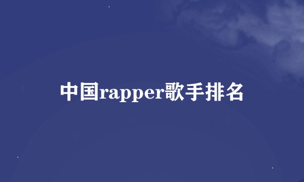 中国rapper歌手排名