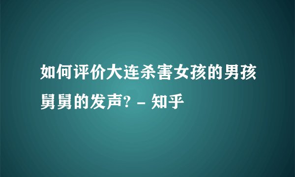 如何评价大连杀害女孩的男孩舅舅的发声? - 知乎