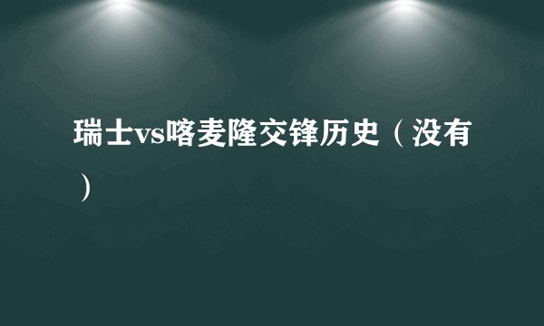 瑞士vs喀麦隆交锋历史（没有）