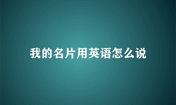 我的名片用英语怎么说