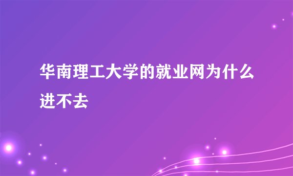 华南理工大学的就业网为什么进不去
