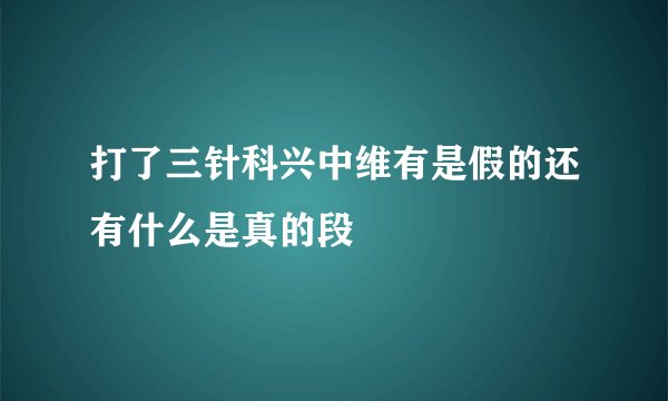 打了三针科兴中维有是假的还有什么是真的段