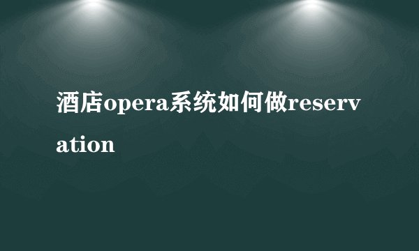 酒店opera系统如何做reservation