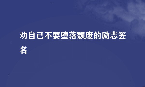 劝自己不要堕落颓废的励志签名