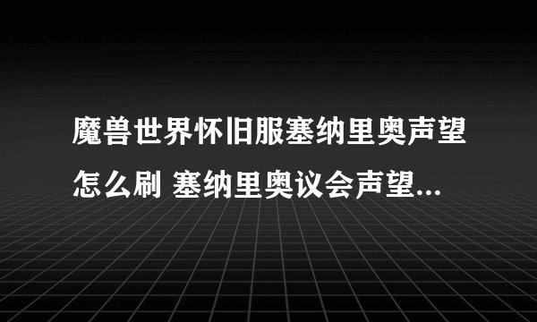 魔兽世界怀旧服塞纳里奥声望怎么刷 塞纳里奥议会声望速刷方法