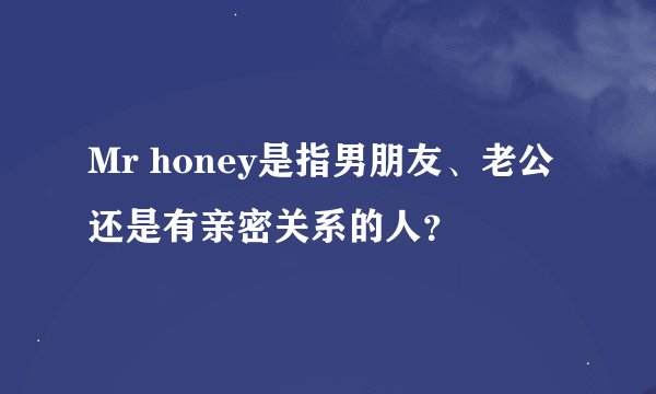 Mr honey是指男朋友、老公还是有亲密关系的人？