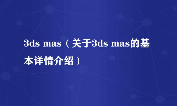 3ds mas（关于3ds mas的基本详情介绍）