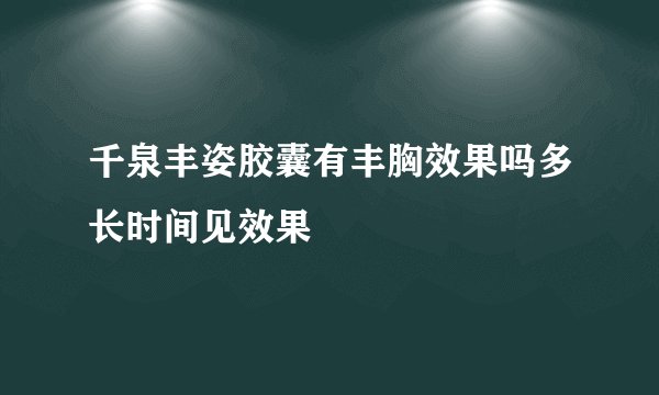千泉丰姿胶囊有丰胸效果吗多长时间见效果