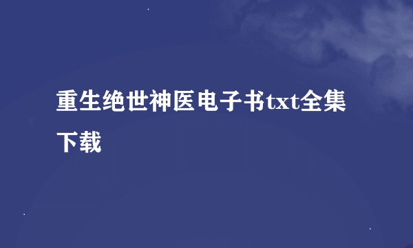 重生绝世神医电子书txt全集下载