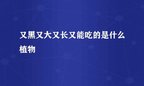 又黑又大又长又能吃的是什么植物