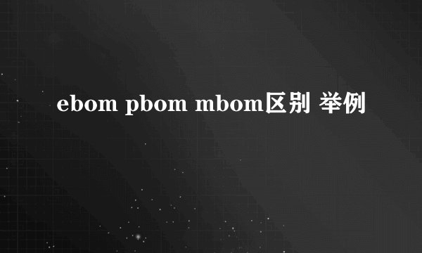 ebom pbom mbom区别 举例