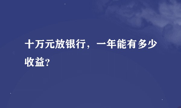 十万元放银行，一年能有多少收益？