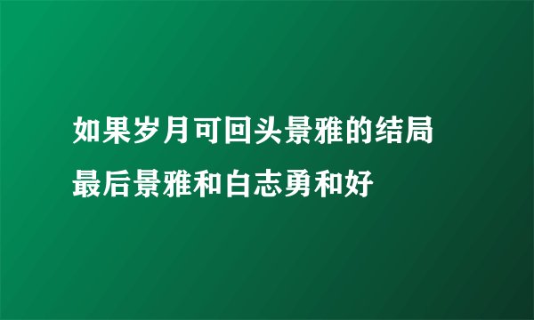 如果岁月可回头景雅的结局 最后景雅和白志勇和好