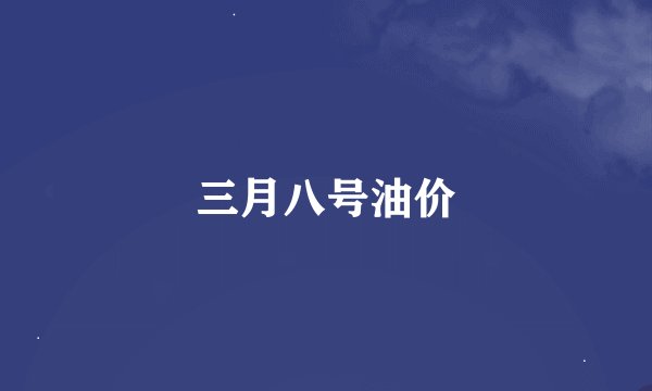 三月八号油价