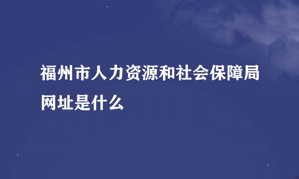 福州市人力资源和社会保障局网址是什么