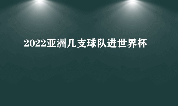 2022亚洲几支球队进世界杯