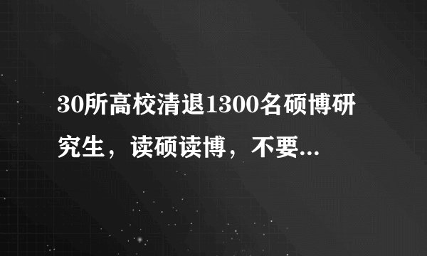 30所高校清退1300名硕博研究生，读硕读博，不要盲目跟风！