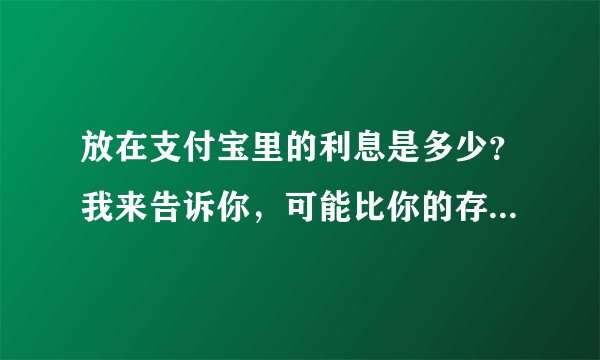 放在支付宝里的利息是多少？我来告诉你，可能比你的存款多不少！