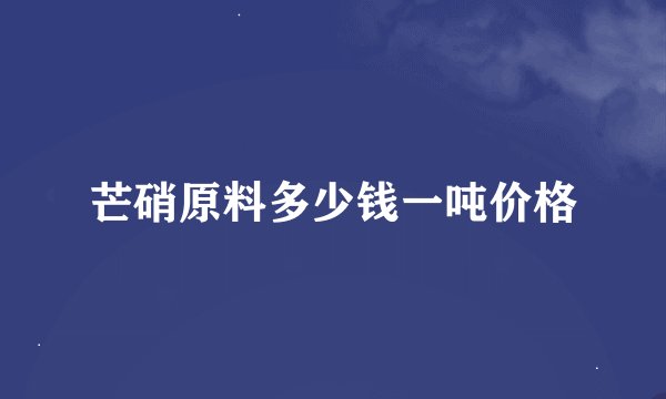 芒硝原料多少钱一吨价格