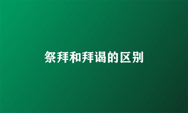 祭拜和拜谒的区别