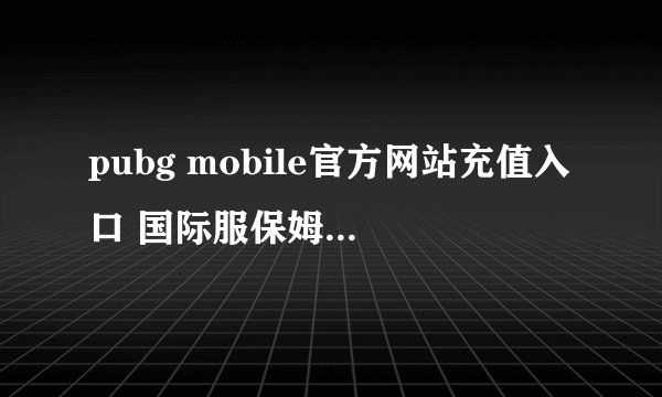 pubg mobile官方网站充值入口 国际服保姆级充值教学