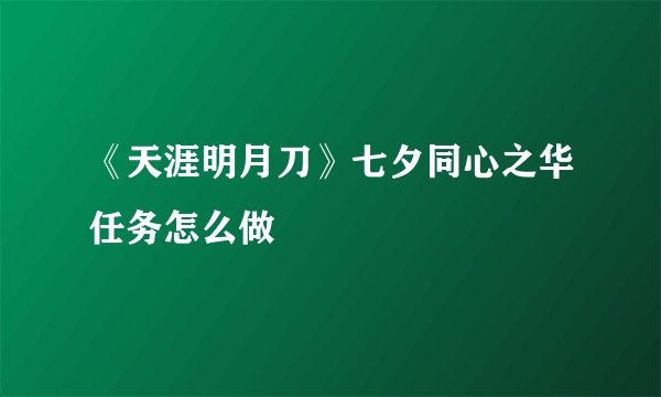 《天涯明月刀》七夕同心之华任务怎么做
