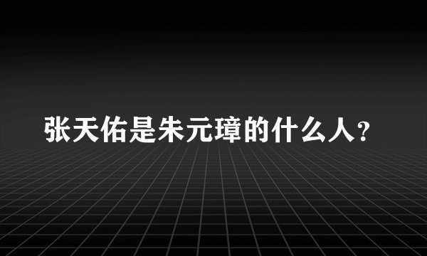 张天佑是朱元璋的什么人？