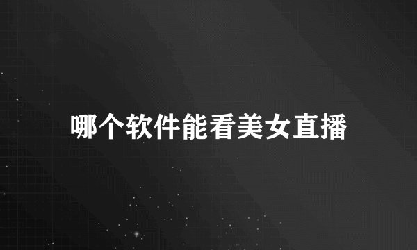 哪个软件能看美女直播