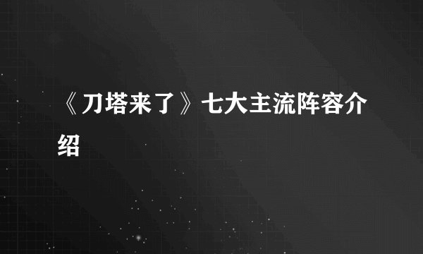 《刀塔来了》七大主流阵容介绍