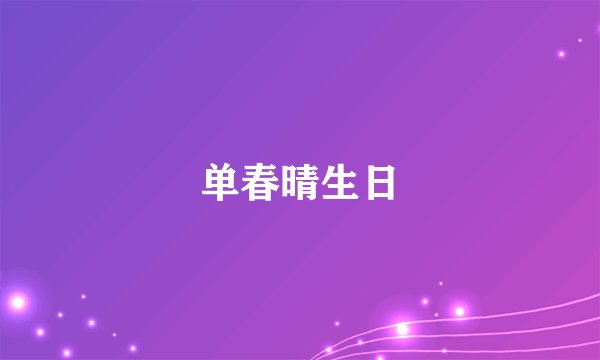 单春晴生日