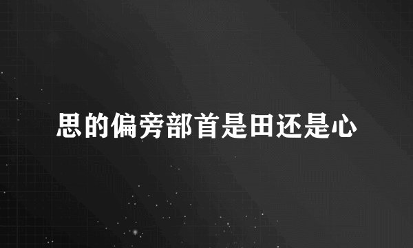 思的偏旁部首是田还是心