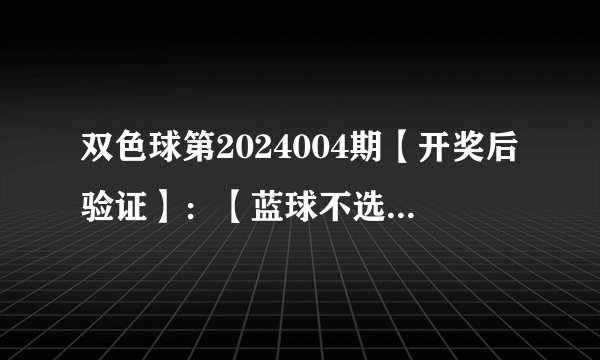 双色球第2024004期【开奖后验证】：【蓝球不选6码】==》正确！！