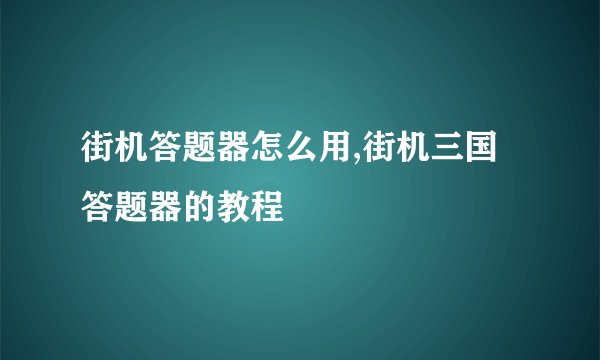 街机答题器怎么用,街机三国答题器的教程