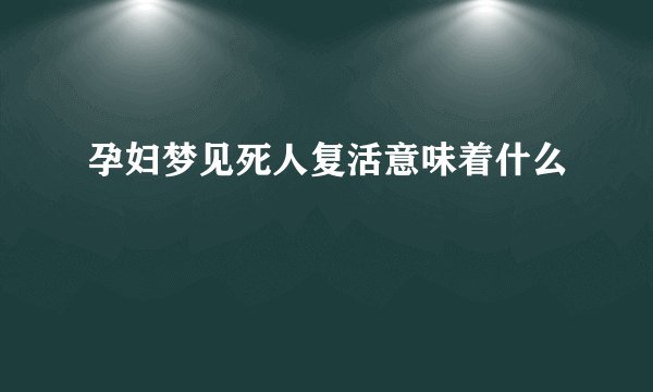 孕妇梦见死人复活意味着什么