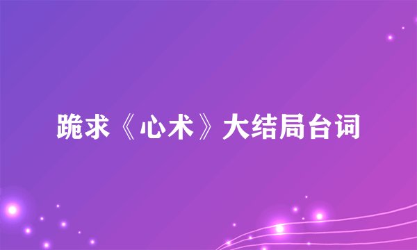 跪求《心术》大结局台词