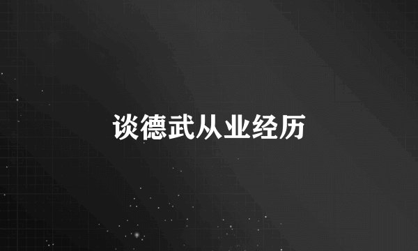 谈德武从业经历