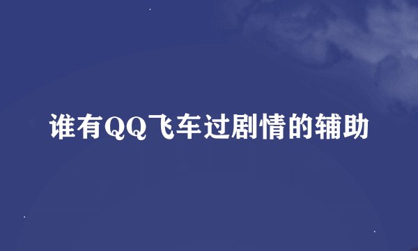 谁有QQ飞车过剧情的辅助