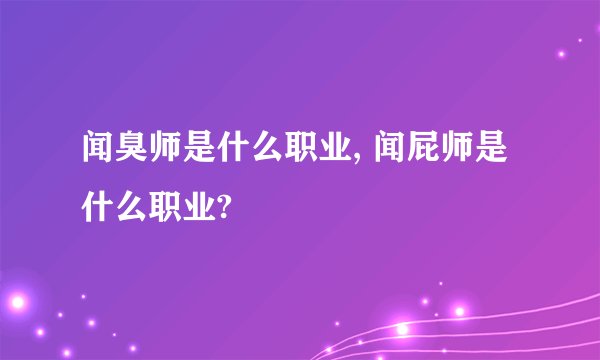 闻臭师是什么职业, 闻屁师是什么职业?