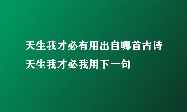 天生我才必有用出自哪首古诗天生我才必我用下一句