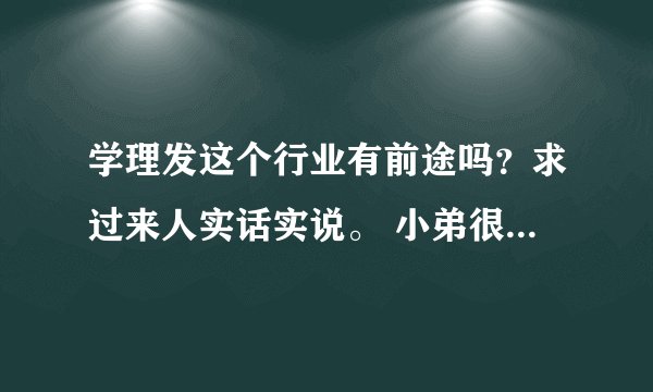 学理发这个行业有前途吗？求过来人实话实说。 小弟很迷茫，求你们讲下真实感受。