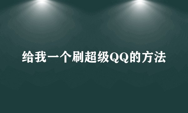 给我一个刷超级QQ的方法