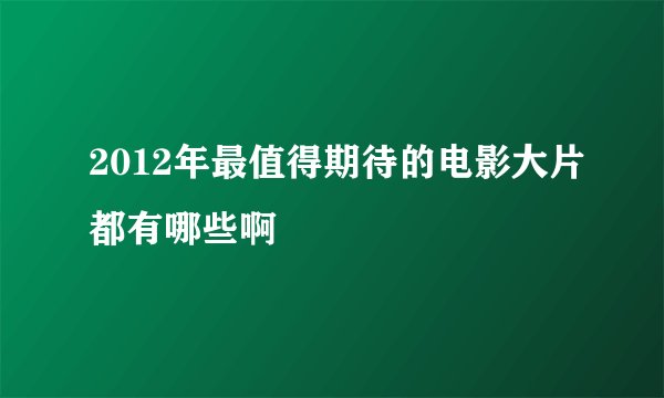 2012年最值得期待的电影大片都有哪些啊